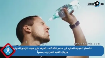 انكسار الموجة الحارة في مصر الثلاثاء.. تعرف على موعد تراجع الحرارة وزوال القبة الحرارية رسمياً